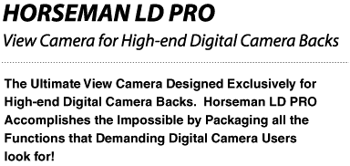 The Ultimate View Camera Designed Exclusively for High-end Digital Camera Backs.  Horseman LD PRO Accomplishes the Impossible by Packaging all the Functions that Demanding Digital Camera Users look for!